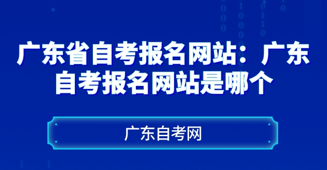 广东省自考报名网站：广东自考报名网站是哪个