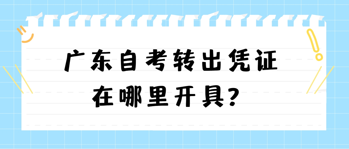 广东自考转出凭证在哪里开具? 