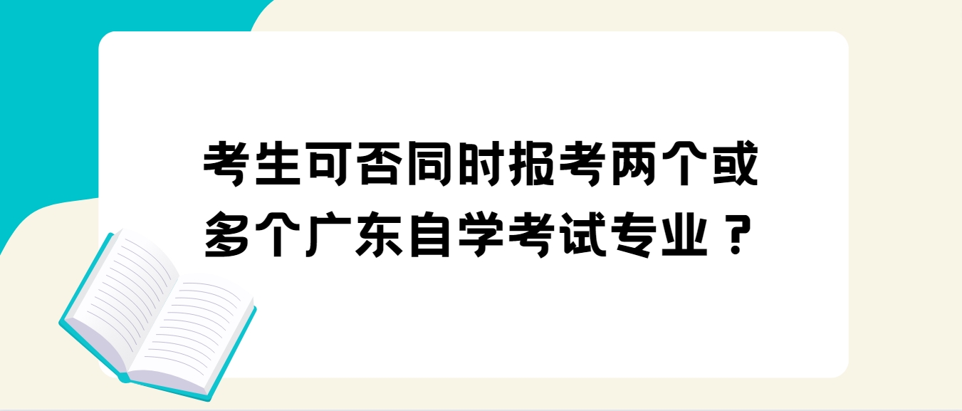 考生可否同时报考两个或多个广东自学考试专业？