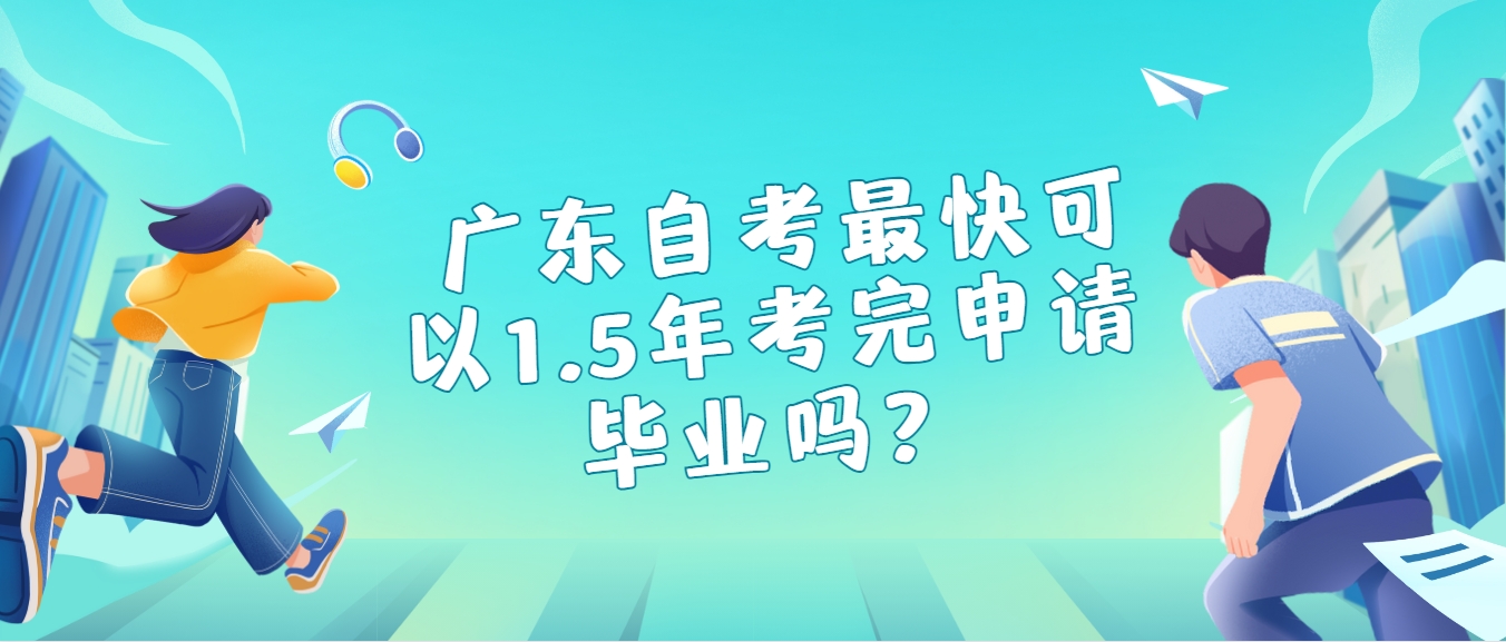  广东自考最快可以1.5年考完申请毕业吗？