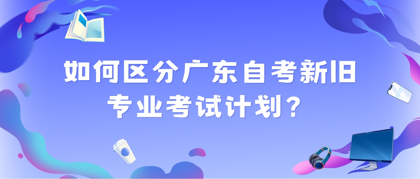 如何区分广东自考新旧专业考试计划？(图1)