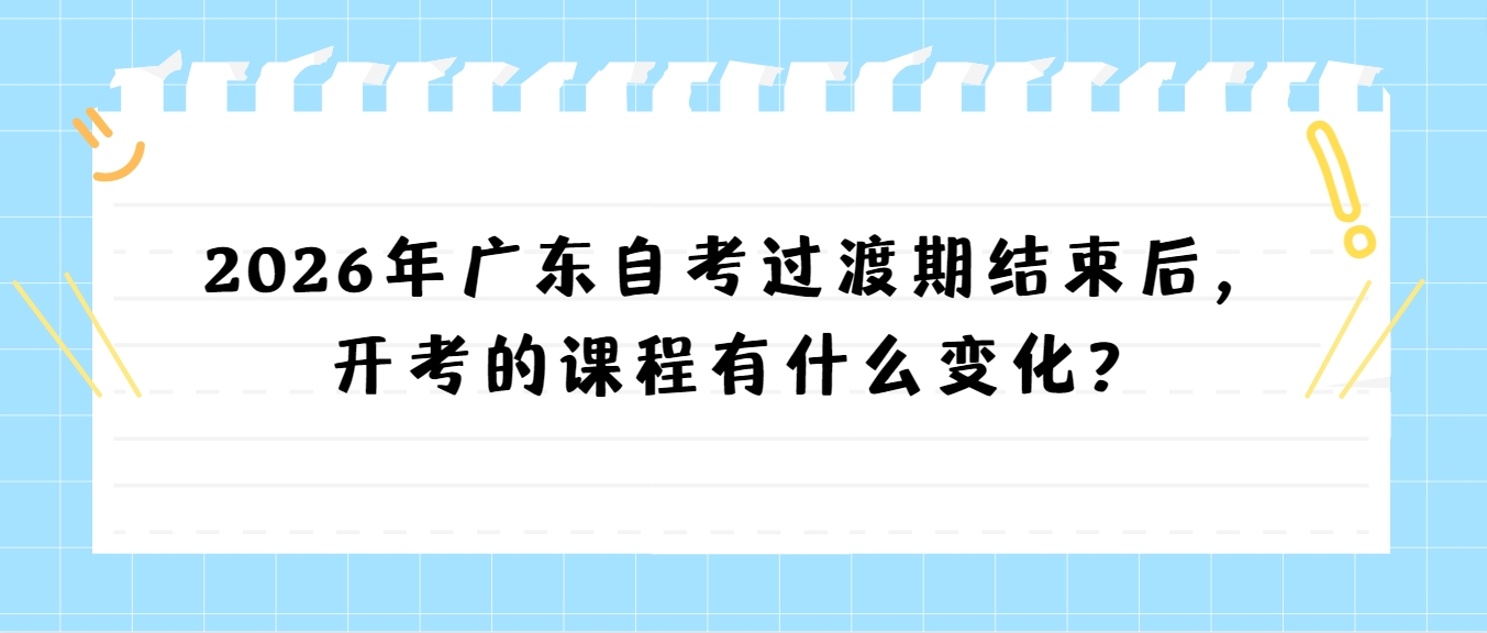 2026年广东自考过渡期结束后，开考的课程有什么变化？(图1)