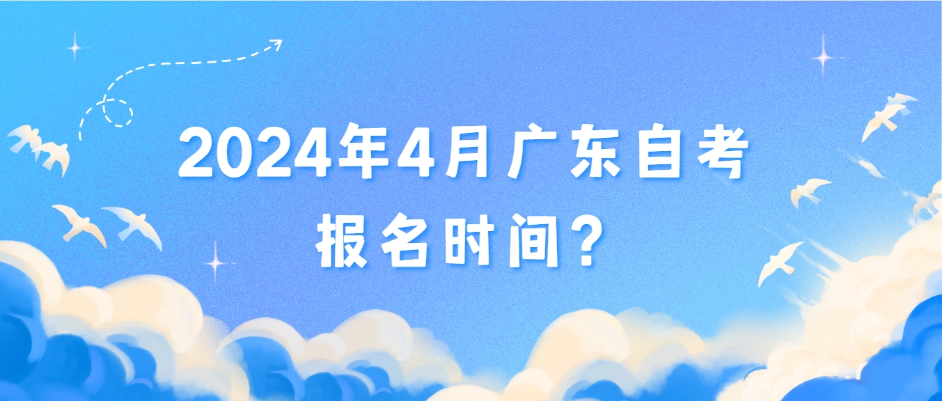 2024年4月广东自考报名时间？