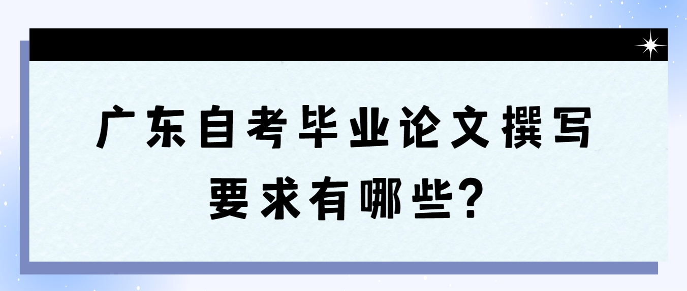 广东自考毕业论文撰写要求有哪些?