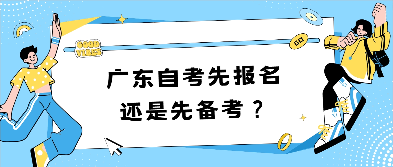 广东自考先报名还是先备考？