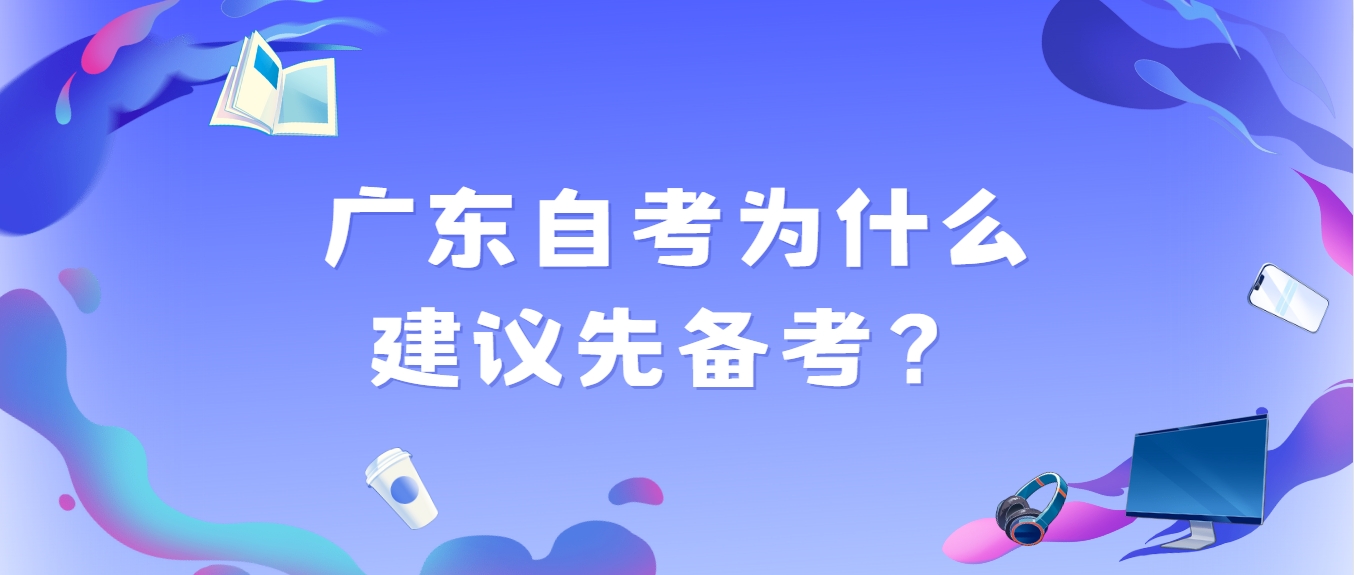 广东自考为什么建议先备考？(图1)