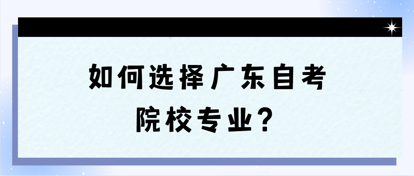 如何选择广东自考院校专业？(图1)