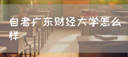 自考广东财经大学怎么样(图1)