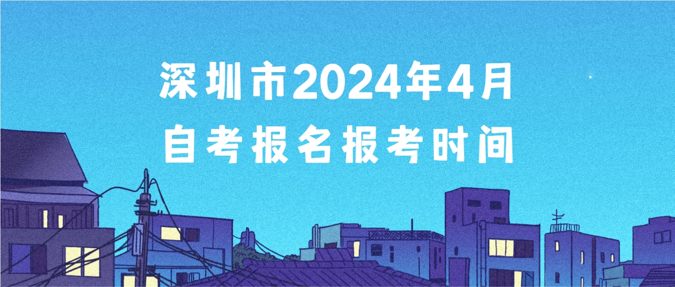 深圳市2024年4月自考报名报考时间