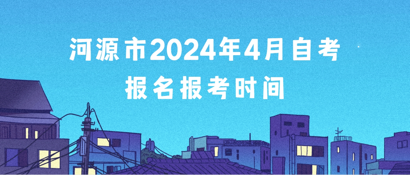 河源市2024年4月自考报名报考时间(图1)