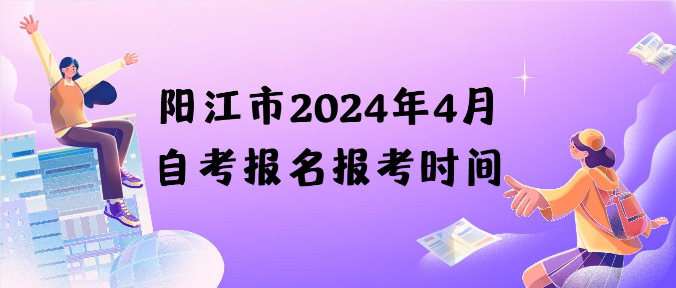 阳江市2024年4月自考报名报考时间
