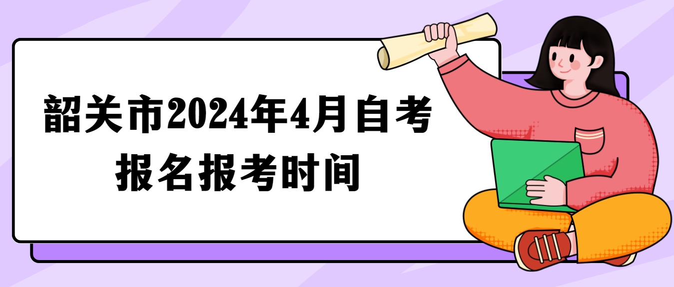韶关市2024年4月自考报名报考时间