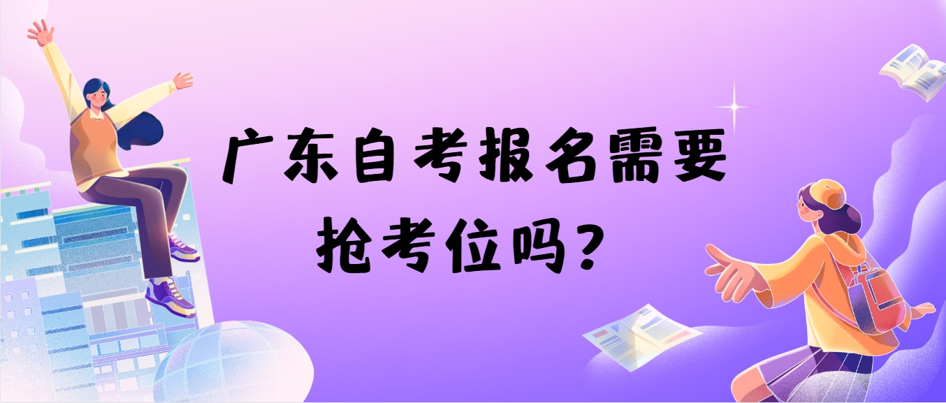 广东自考报名需要抢考位吗？