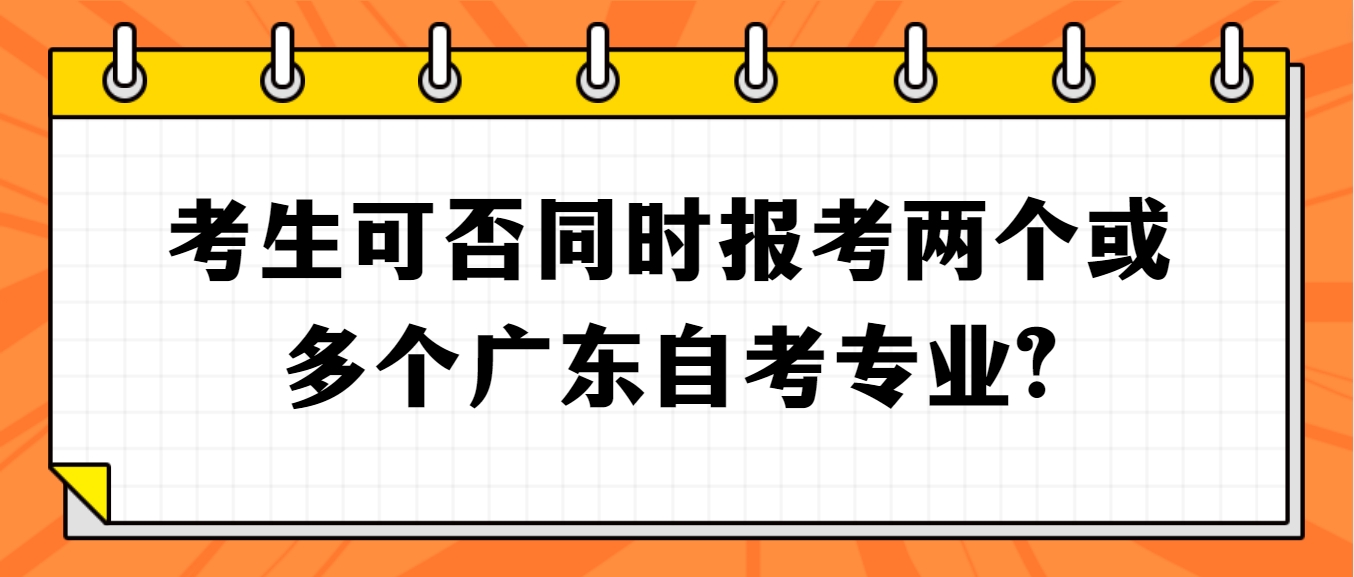 考生可否同时报考两个或多个广东自考专业?