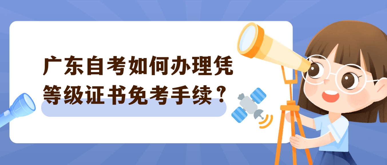 广东自考如何办理凭等级证书免考手续？