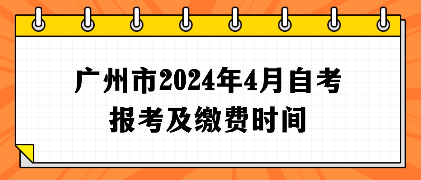 广州市2024年4月自考报考及缴费时间