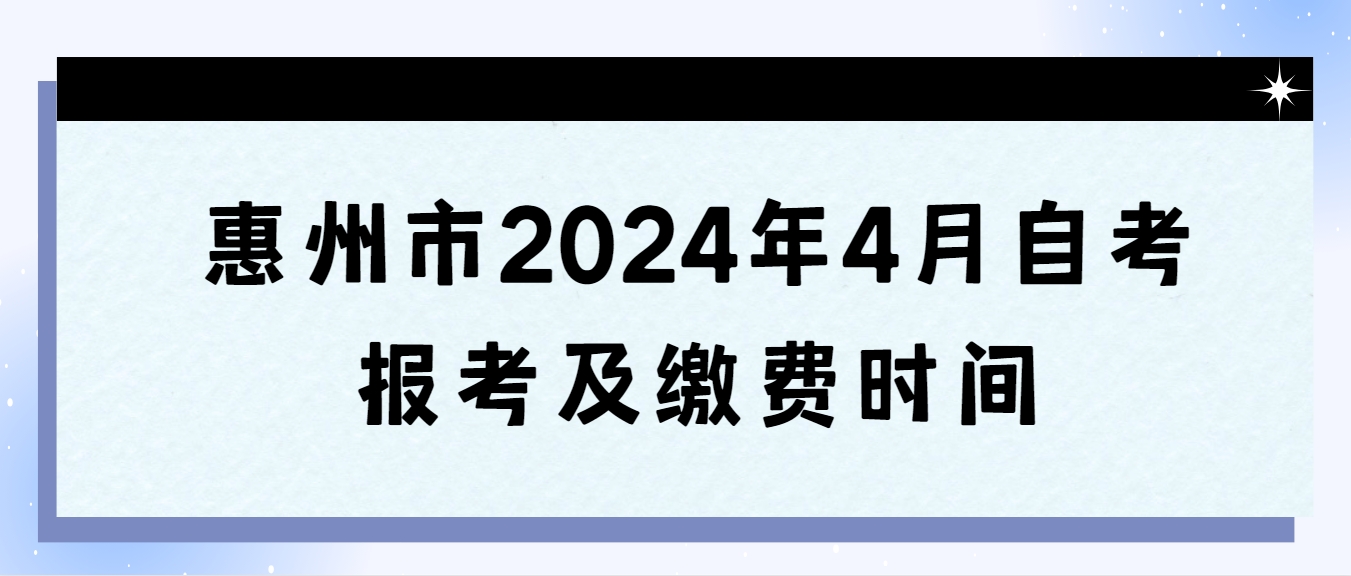 惠州市2024年4月自考报考及缴费时间