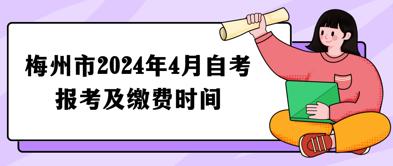 梅州市2024年4月自考报考及缴费时间(图1)