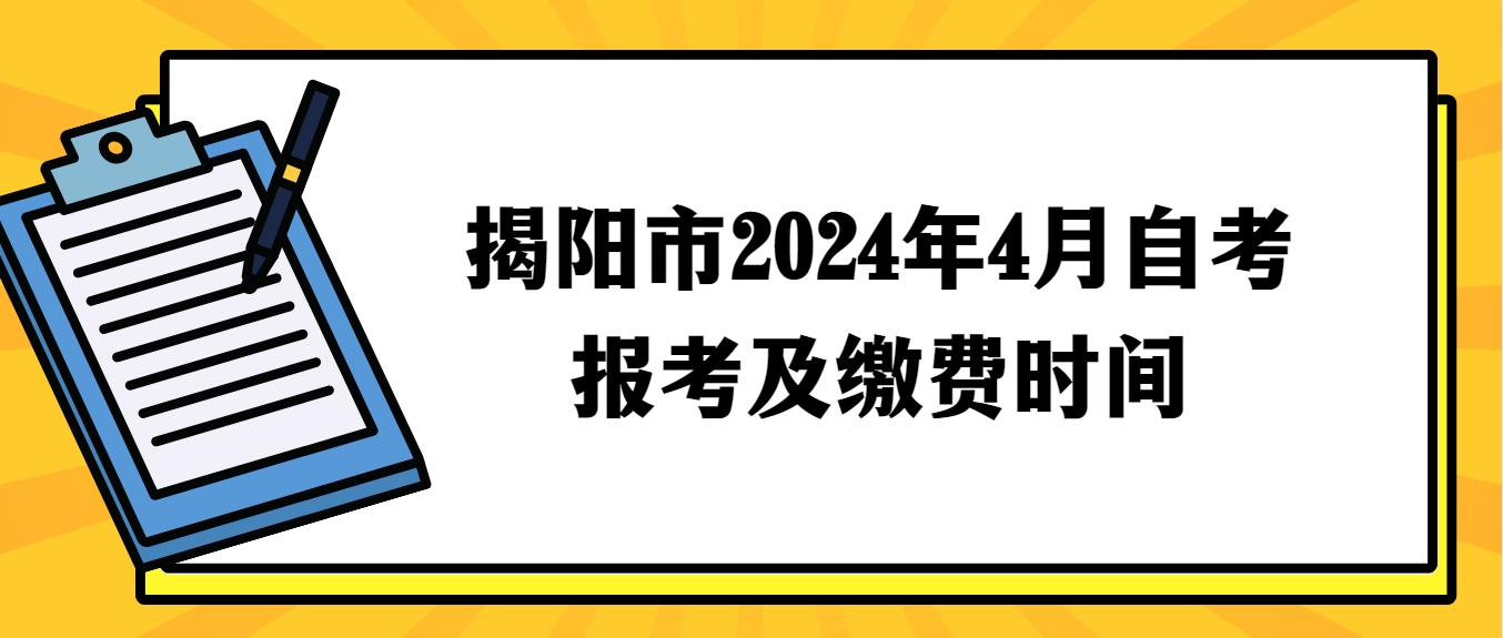 揭阳市2024年4月自考报考及缴费时间