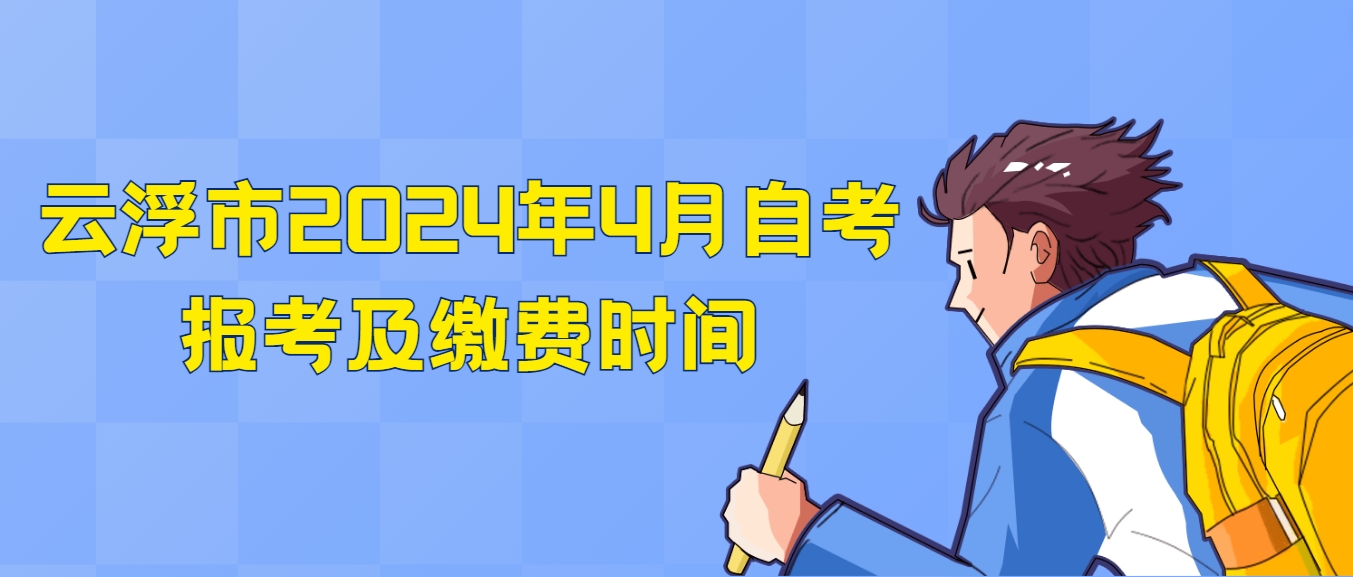 云浮市2024年4月自考报考及缴费时间