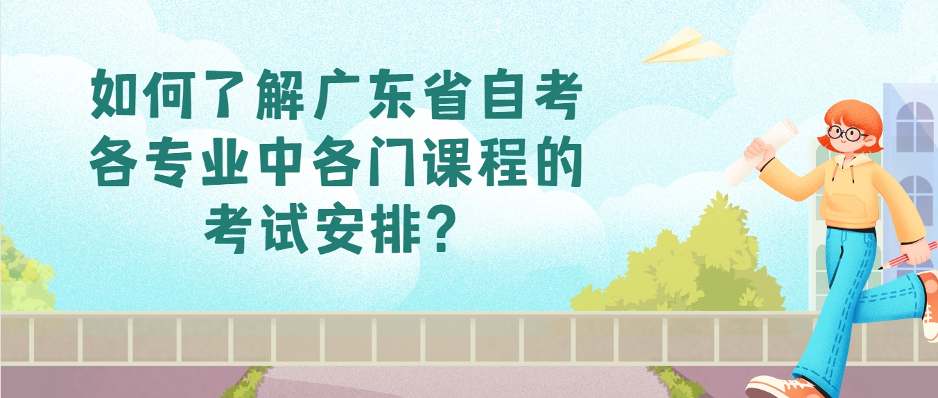 如何了解广东省自考各专业中各门课程的考试安排？