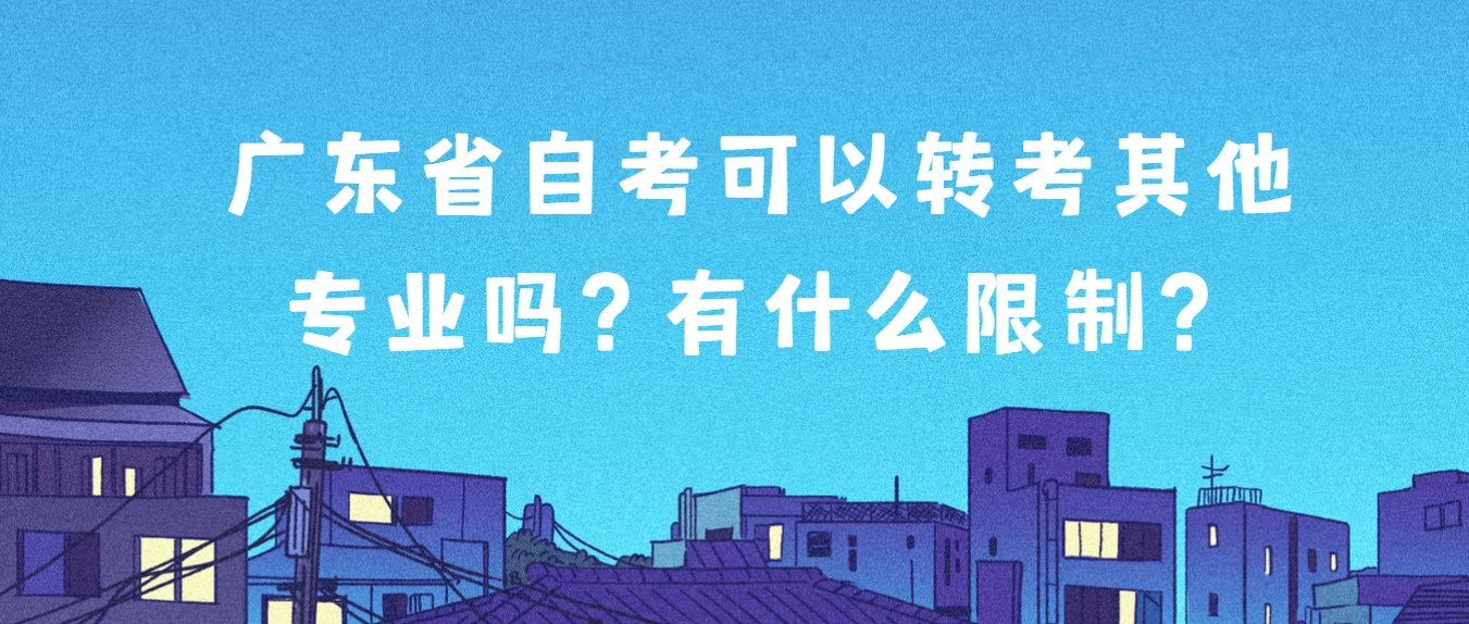 广东省自考可以转考其他专业吗？有什么限制？(图1)