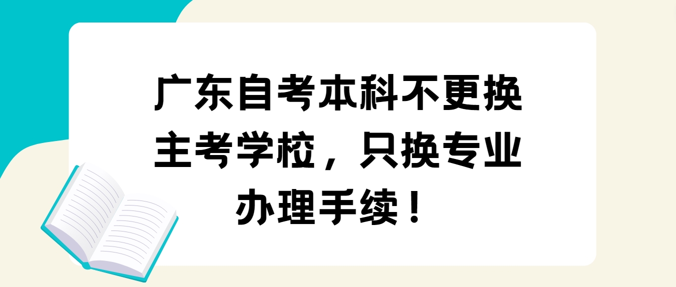 广东自考本科不更换主考学校，只换专业办理手续！