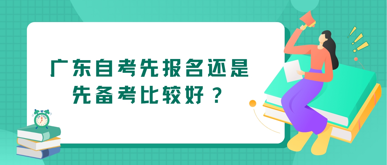 广东自考先报名还是先备考比较好？