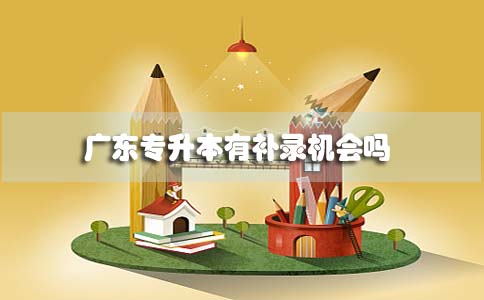 广东专升本有补录机会吗(图1)