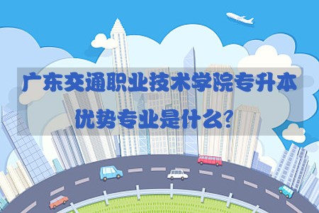 广东交通职业技术学院专升本优势专业是什么？(图1)