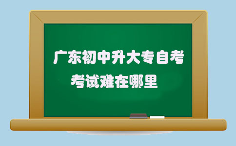 广东初中升大专自考考试难在哪里(图1)