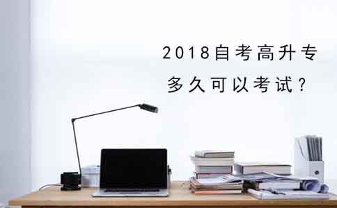 2018年自考高升专多久可以考试?(图1) 2018年自考高升专多久可以考试?(图1)