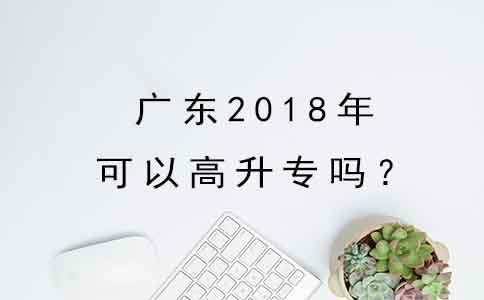 广东2018年可以高升专吗？(图1)