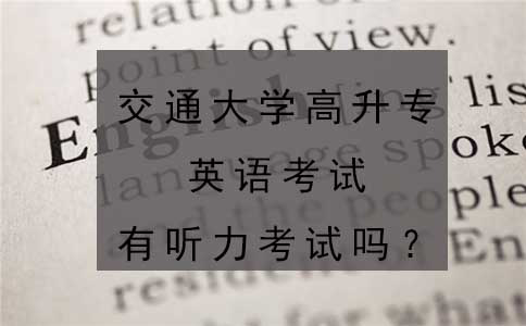 交通大学高升专英语考试有听力考试吗?(图1) 交通大学高升专英语考试有听力考试吗?(图1)