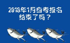 2018年1月自考报名结束了吗？