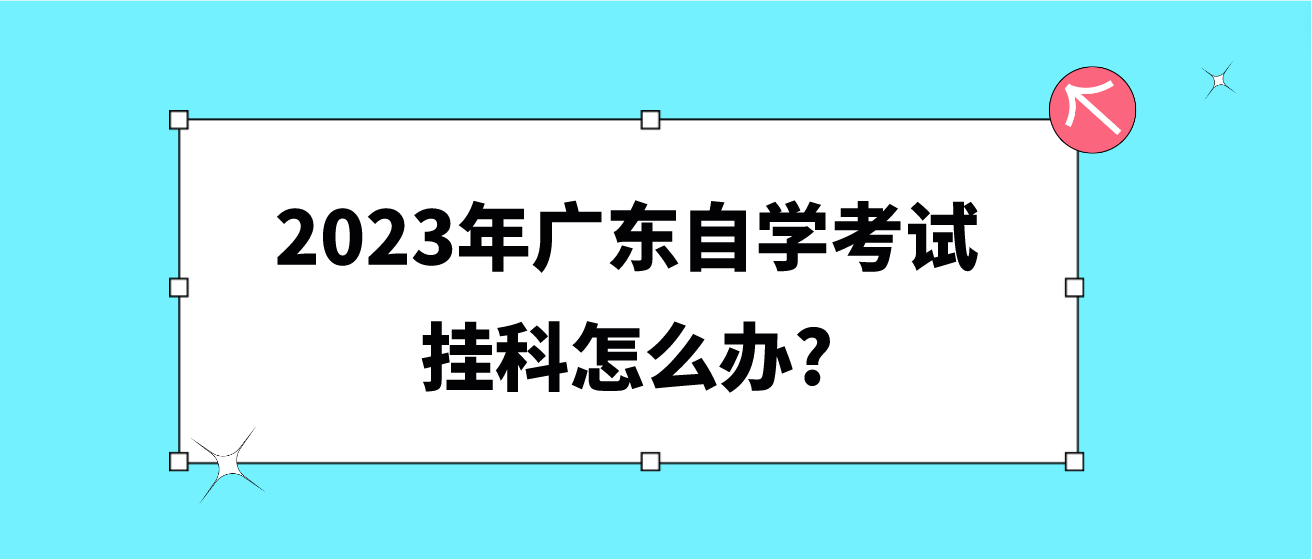 2023年广东自学考试挂科怎么办?(图1)