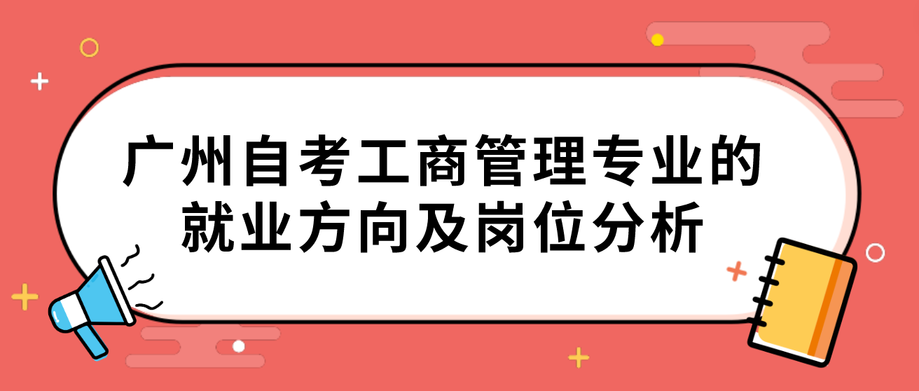 广州自考工商管理专业的就业方向及岗位分析(图1)